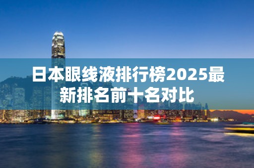日本眼线液排行榜2025最新排名前十名对比