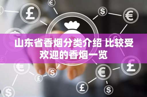 山东省香烟分类介绍 比较受欢迎的香烟一览