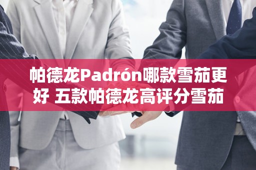 帕德龙Padrón哪款雪茄更好 五款帕德龙高评分雪茄推荐