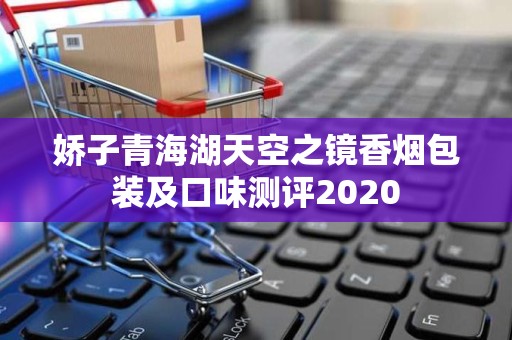 娇子青海湖天空之镜香烟包装及口味测评2020