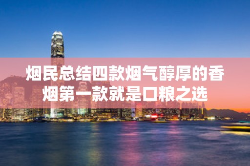 烟民总结四款烟气醇厚的香烟第一款就是口粮之选