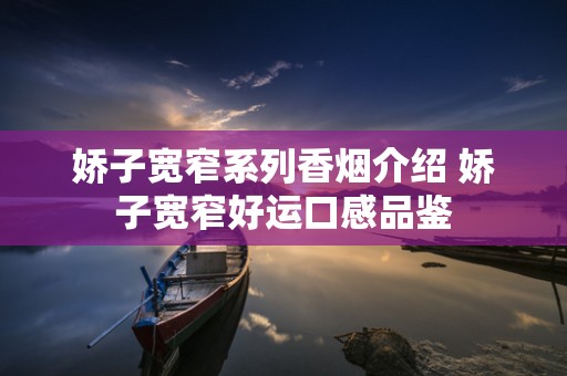 娇子宽窄系列香烟介绍 娇子宽窄好运口感品鉴
