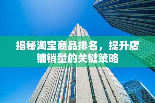 揭秘淘宝商品排名，提升店铺销量的关键策略