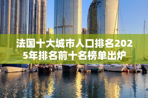 法国十大城市人口排名2025年排名前十名榜单出炉