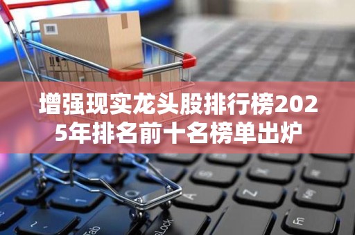 增强现实龙头股排行榜2025年排名前十名榜单出炉
