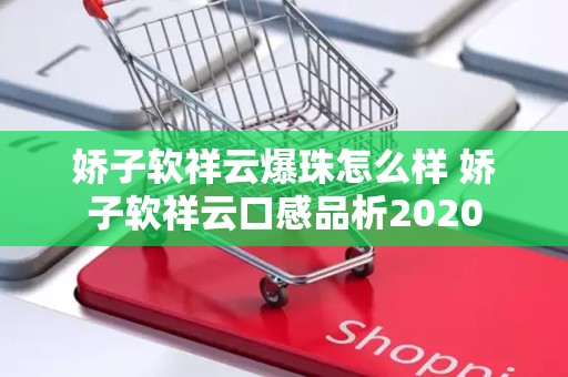 娇子软祥云爆珠怎么样 娇子软祥云口感品析2020