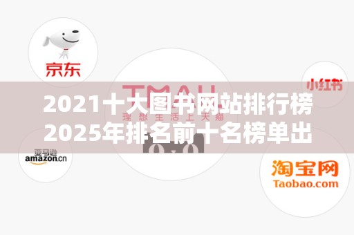 2021十大图书网站排行榜2025年排名前十名榜单出炉