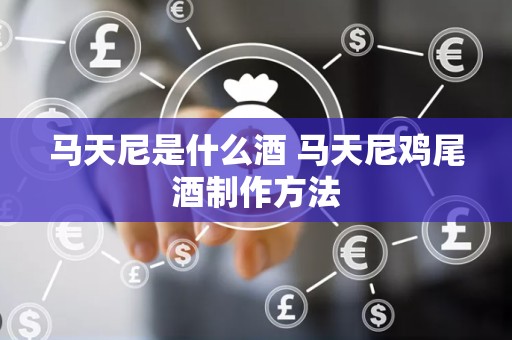 马天尼是什么酒 马天尼鸡尾酒制作方法