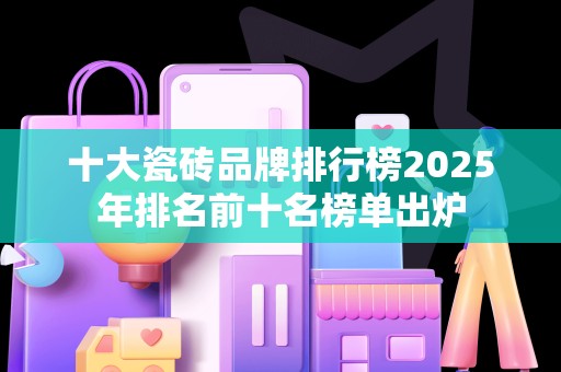 十大瓷砖品牌排行榜2025年排名前十名榜单出炉