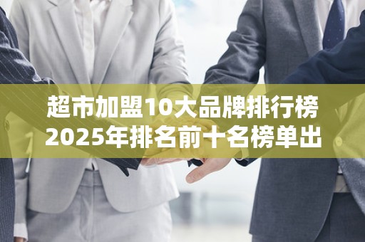 超市加盟10大品牌排行榜2025年排名前十名榜单出炉