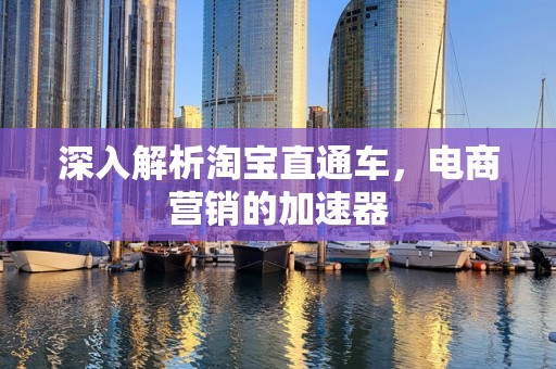 深入解析淘宝直通车，电商营销的加速器