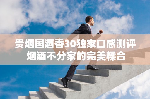 贵烟国酒香30独家口感测评 烟酒不分家的完美糅合