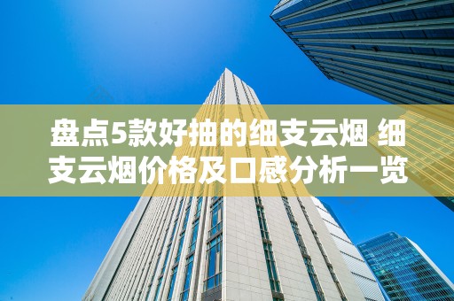 盘点5款好抽的细支云烟 细支云烟价格及口感分析一览