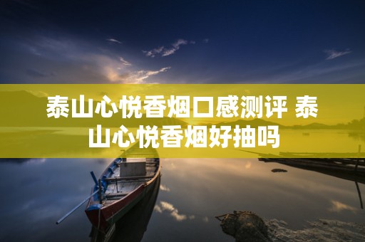 泰山心悦香烟口感测评 泰山心悦香烟好抽吗