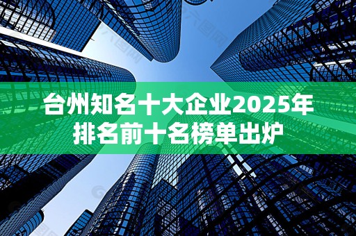 台州知名十大企业2025年排名前十名榜单出炉