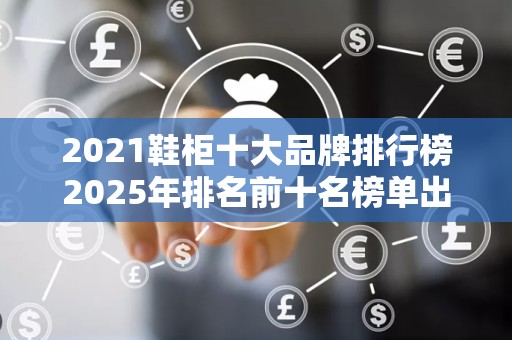 2021鞋柜十大品牌排行榜2025年排名前十名榜单出炉