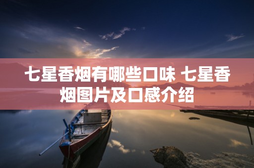 七星香烟有哪些口味 七星香烟图片及口感介绍