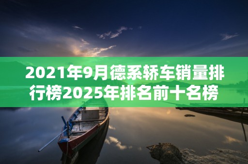 2021年9月德系轿车销量排行榜2025年排名前十名榜单出炉