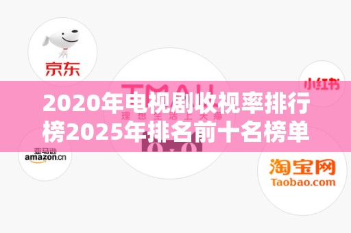 2020年电视剧收视率排行榜2025年排名前十名榜单出炉
