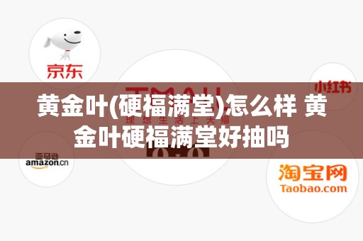 黄金叶(硬福满堂)怎么样 黄金叶硬福满堂好抽吗
