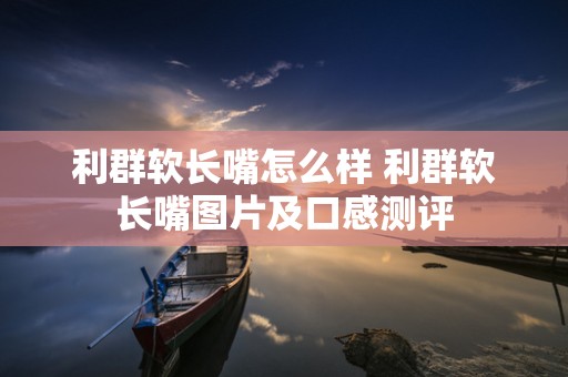 利群软长嘴怎么样 利群软长嘴图片及口感测评