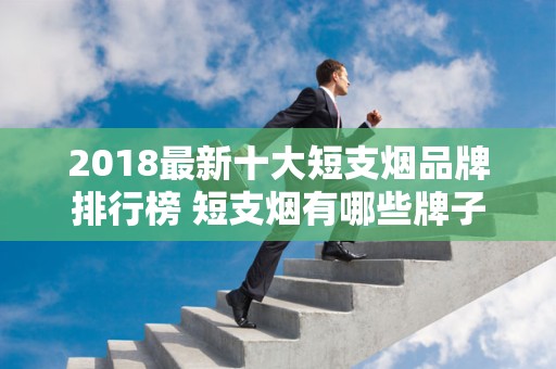 2018最新十大短支烟品牌排行榜 短支烟有哪些牌子