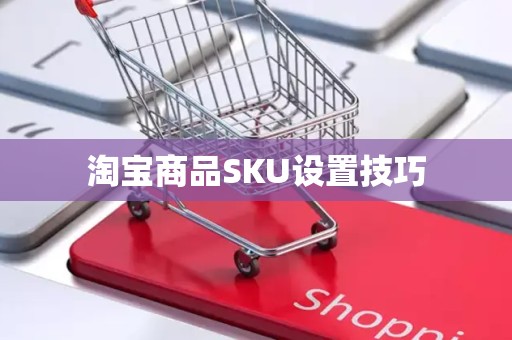 淘宝商品SKU设置技巧