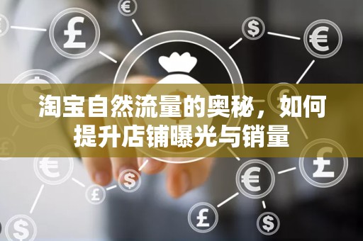 淘宝自然流量的奥秘，如何提升店铺曝光与销量