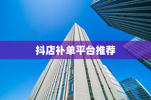 抖店补单平台推荐