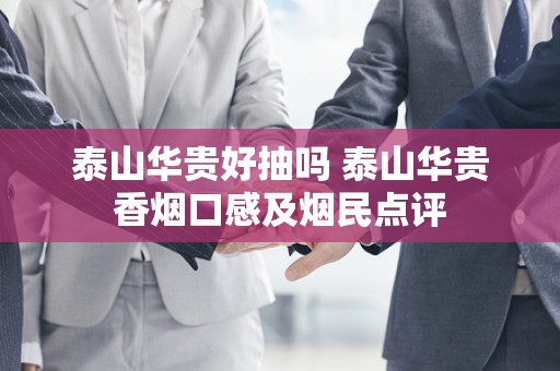 泰山华贵好抽吗 泰山华贵香烟口感及烟民点评