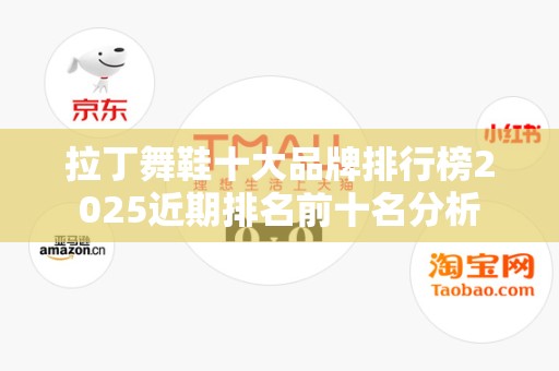 拉丁舞鞋十大品牌排行榜2025近期排名前十名分析