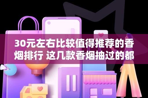 30元左右比较值得推荐的香烟排行 这几款香烟抽过的都说好！