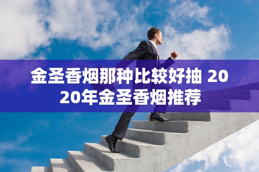 金圣香烟那种比较好抽 2020年金圣香烟推荐