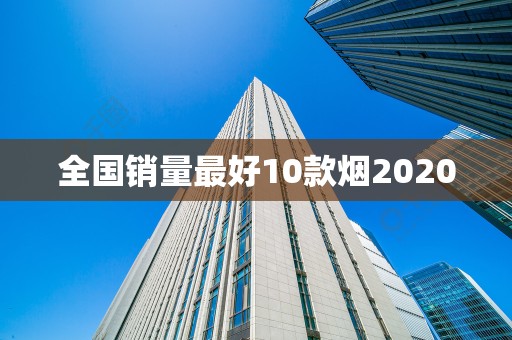 全国销量最好10款烟2020