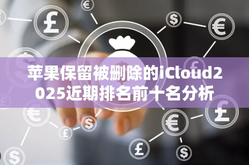 苹果保留被删除的iCloud2025近期排名前十名分析