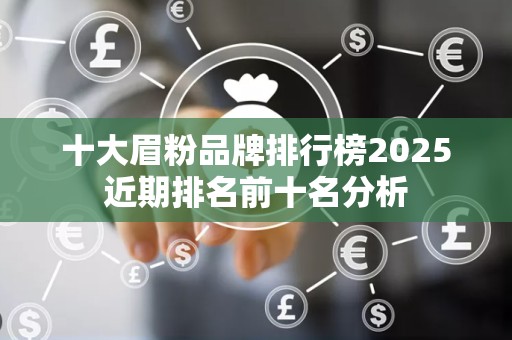 十大眉粉品牌排行榜2025近期排名前十名分析
