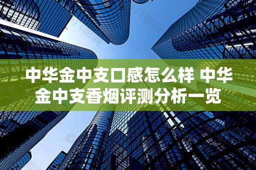 中华金中支口感怎么样 中华金中支香烟评测分析一览