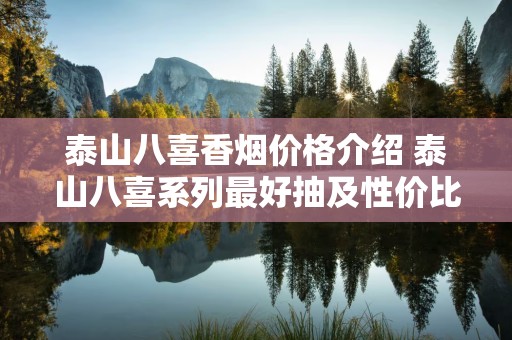 泰山八喜香烟价格介绍 泰山八喜系列最好抽及性价比最高推荐