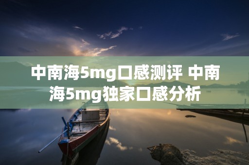 中南海5mg口感测评 中南海5mg独家口感分析