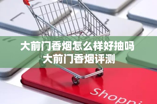 大前门香烟怎么样好抽吗 大前门香烟评测