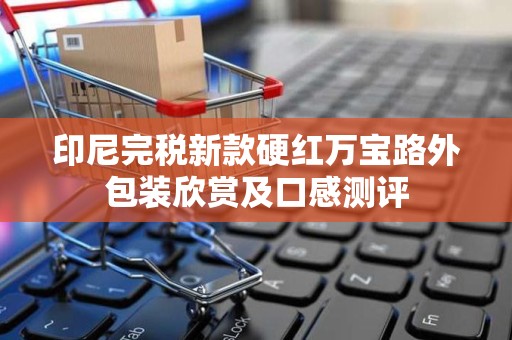 印尼完税新款硬红万宝路外包装欣赏及口感测评