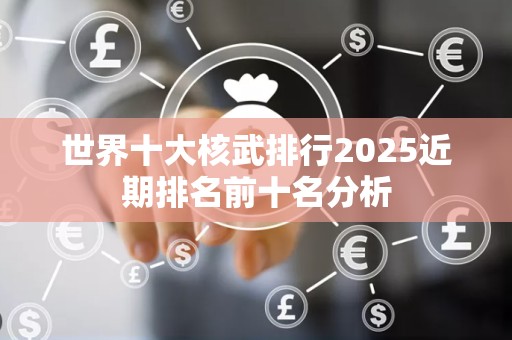 世界十大核武排行2025近期排名前十名分析