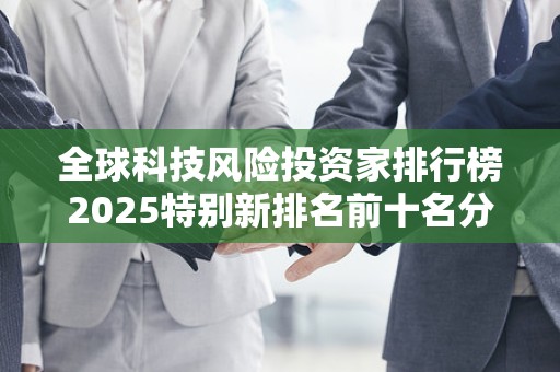 全球科技风险投资家排行榜2025特别新排名前十名分析