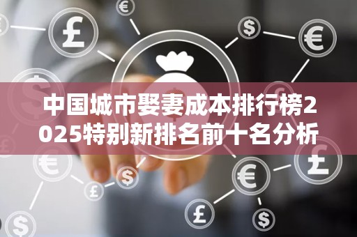 中国城市娶妻成本排行榜2025特别新排名前十名分析