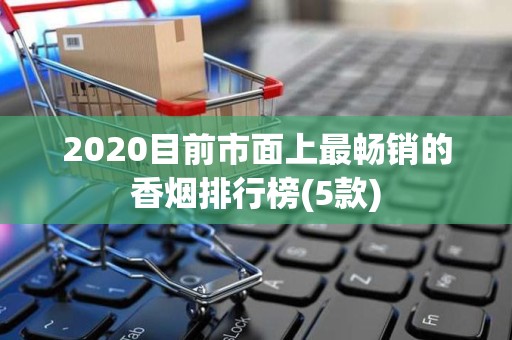 2020目前市面上最畅销的香烟排行榜(5款)