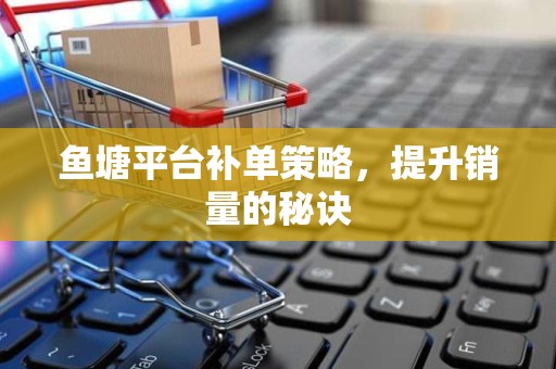 鱼塘平台补单策略，提升销量的秘诀
