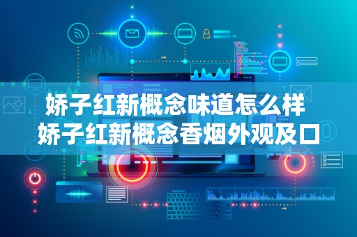 娇子红新概念味道怎么样 娇子红新概念香烟外观及口味详情
