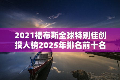 2021福布斯全球特别佳创投人榜2025年排名前十名榜单出炉