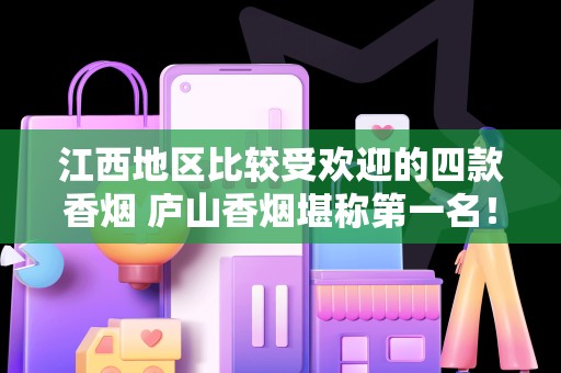 江西地区比较受欢迎的四款香烟 庐山香烟堪称第一名！