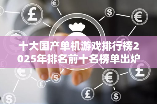 十大国产单机游戏排行榜2025年排名前十名榜单出炉